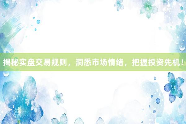 揭秘实盘交易规则，洞悉市场情绪，把握投资先机！