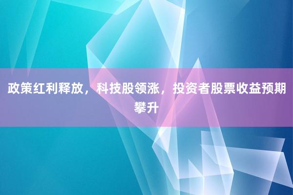 政策红利释放，科技股领涨，投资者股票收益预期攀升