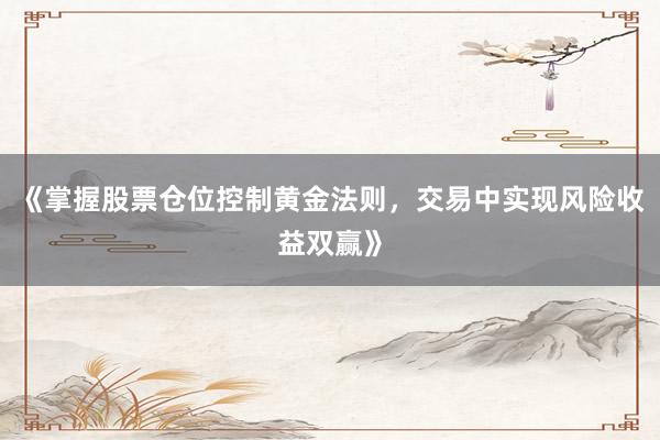 《掌握股票仓位控制黄金法则，交易中实现风险收益双赢》