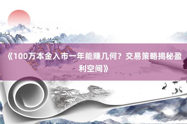《100万本金入市一年能赚几何？交易策略揭秘盈利空间》